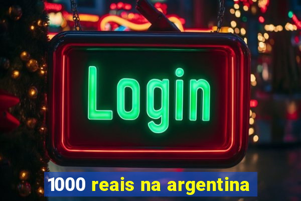 1000 reais na argentina